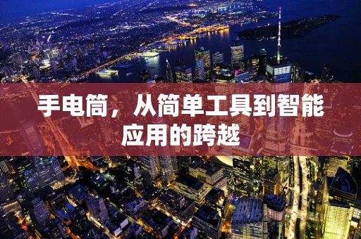 手电筒，从简单工具到智能应用的跨越