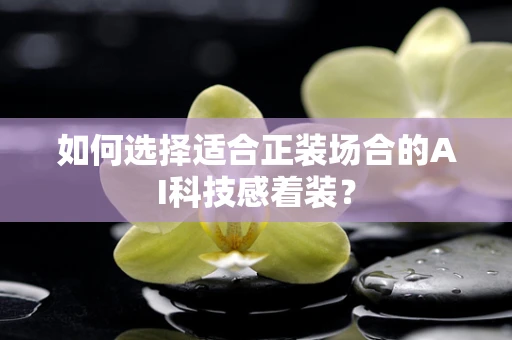 如何选择适合正装场合的AI科技感着装？