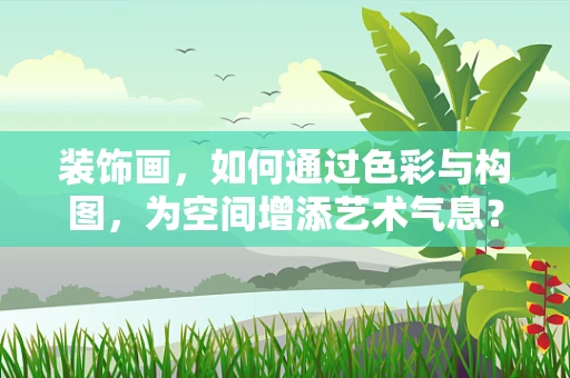 装饰画，如何通过色彩与构图，为空间增添艺术气息？