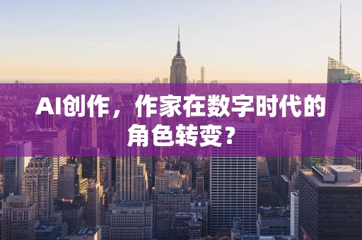 AI创作，作家在数字时代的角色转变？