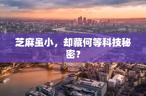 芝麻虽小，却藏何等科技秘密？