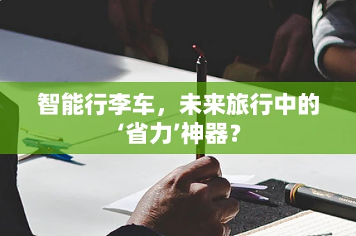 智能行李车，未来旅行中的‘省力’神器？