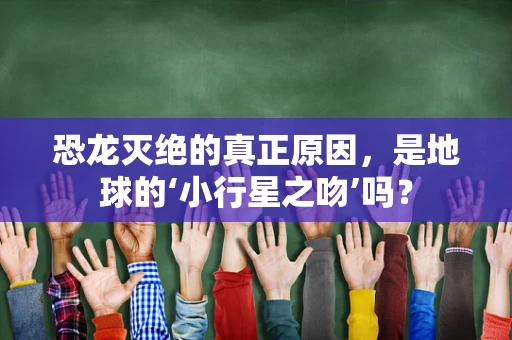 恐龙灭绝的真正原因，是地球的‘小行星之吻’吗？