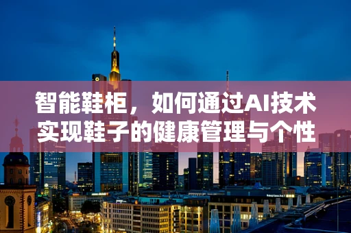 智能鞋柜，如何通过AI技术实现鞋子的健康管理与个性化存储？