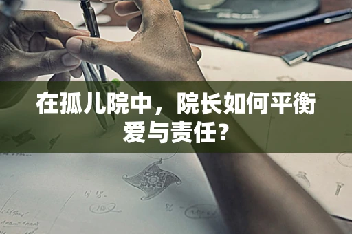 在孤儿院中，院长如何平衡爱与责任？