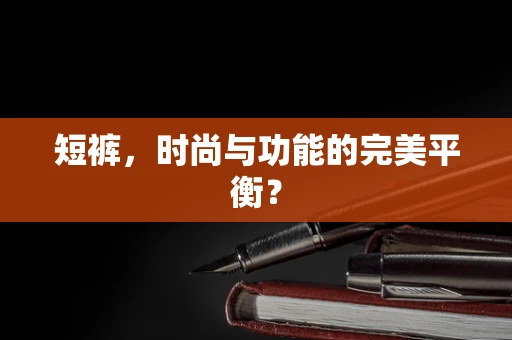 短裤，时尚与功能的完美平衡？