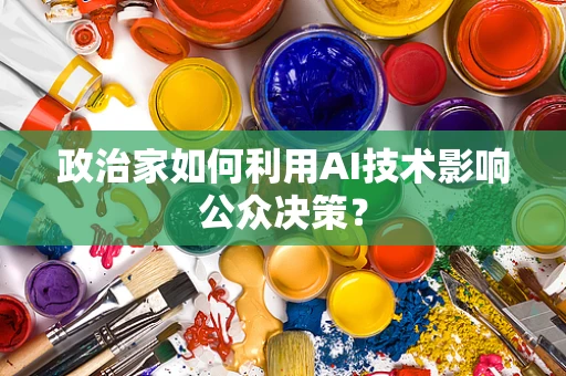 政治家如何利用AI技术影响公众决策？