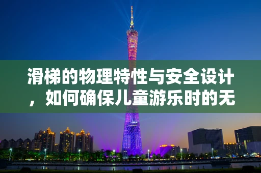 滑梯的物理特性与安全设计，如何确保儿童游乐时的无忧体验？