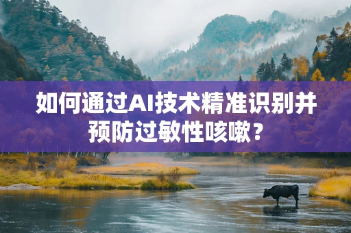 如何通过AI技术精准识别并预防过敏性咳嗽？