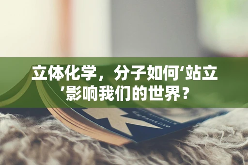 立体化学，分子如何‘站立’影响我们的世界？