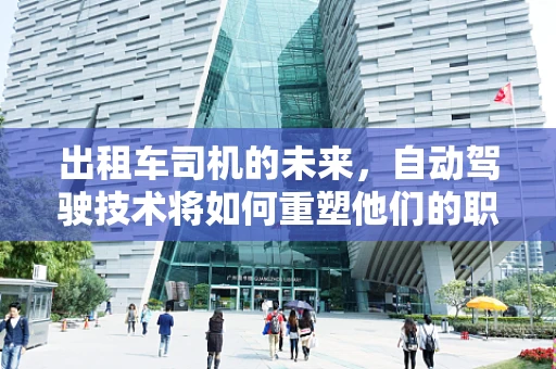 出租车司机的未来，自动驾驶技术将如何重塑他们的职业？
