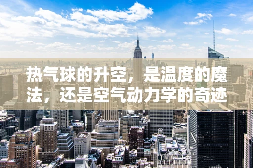 热气球的升空，是温度的魔法，还是空气动力学的奇迹？