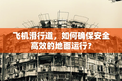飞机滑行道，如何确保安全高效的地面运行？