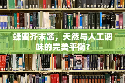 蜂蜜芥末酱，天然与人工调味的完美平衡？