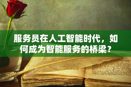 服务员在人工智能时代，如何成为智能服务的桥梁？