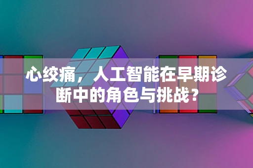 心绞痛，人工智能在早期诊断中的角色与挑战？