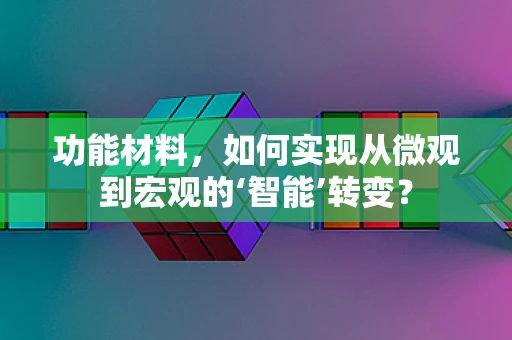 功能材料，如何实现从微观到宏观的‘智能’转变？