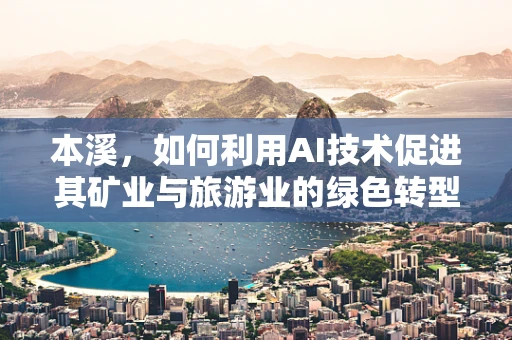 本溪，如何利用AI技术促进其矿业与旅游业的绿色转型？