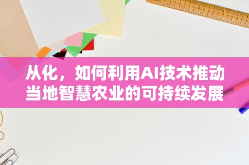从化，如何利用AI技术推动当地智慧农业的可持续发展？