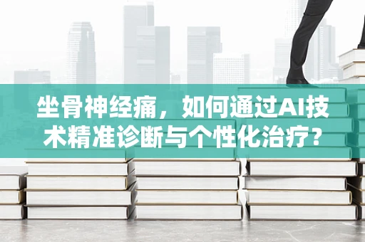 坐骨神经痛，如何通过AI技术精准诊断与个性化治疗？