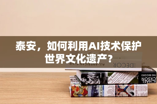 泰安，如何利用AI技术保护世界文化遗产？