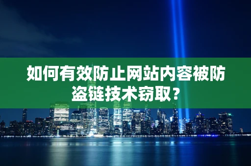 如何有效防止网站内容被防盗链技术窃取？