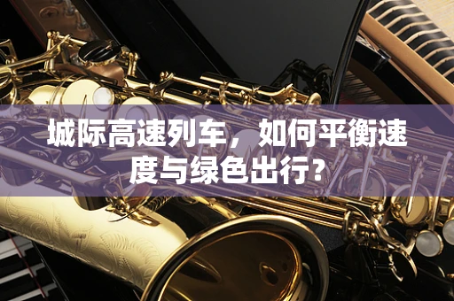 城际高速列车，如何平衡速度与绿色出行？