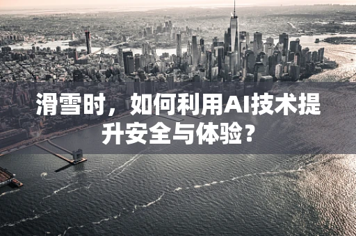 滑雪时，如何利用AI技术提升安全与体验？