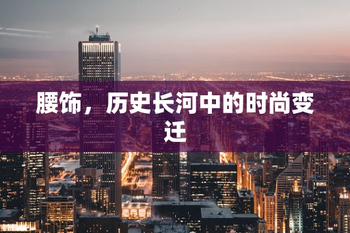 腰饰，历史长河中的时尚变迁
