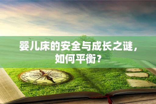 婴儿床的安全与成长之谜，如何平衡？