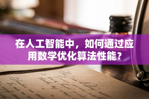 在人工智能中，如何通过应用数学优化算法性能？