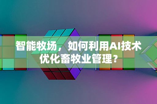 智能牧场，如何利用AI技术优化畜牧业管理？