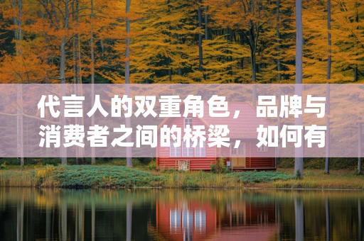 代言人的双重角色，品牌与消费者之间的桥梁，如何有效搭建？