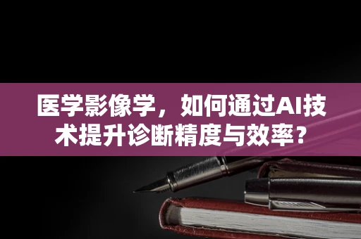 医学影像学，如何通过AI技术提升诊断精度与效率？
