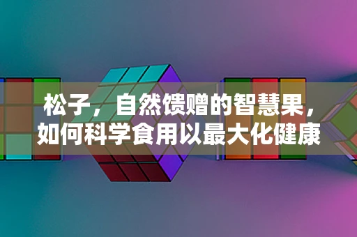 松子，自然馈赠的智慧果，如何科学食用以最大化健康效益？