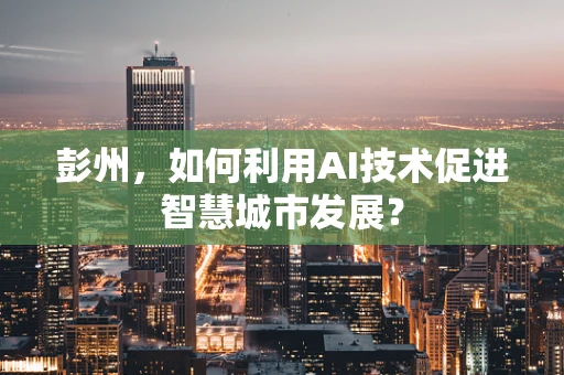 彭州，如何利用AI技术促进智慧城市发展？