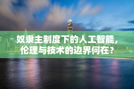 奴隶主制度下的人工智能，伦理与技术的边界何在？
