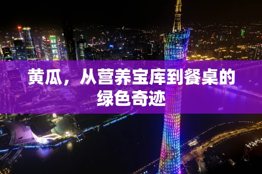黄瓜，从营养宝库到餐桌的绿色奇迹