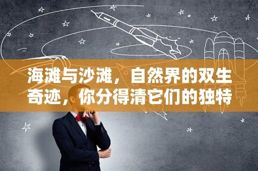 海滩与沙滩，自然界的双生奇迹，你分得清它们的独特之处吗？