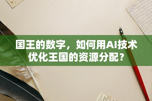 国王的数字，如何用AI技术优化王国的资源分配？
