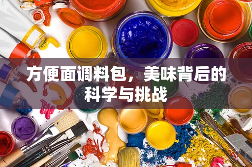 方便面调料包，美味背后的科学与挑战