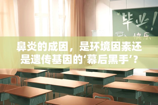 鼻炎的成因，是环境因素还是遗传基因的‘幕后黑手’？