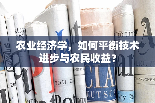 农业经济学，如何平衡技术进步与农民收益？