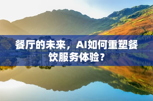 餐厅的未来，AI如何重塑餐饮服务体验？