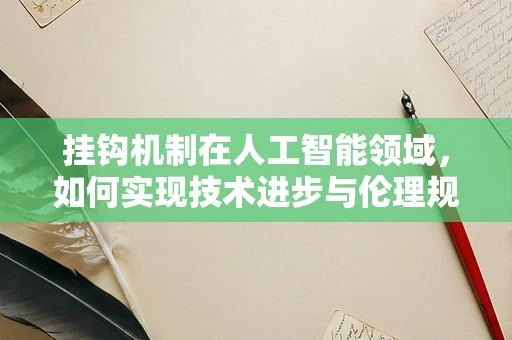 挂钩机制在人工智能领域，如何实现技术进步与伦理规范的同步飞跃？