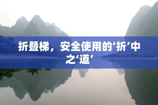 折叠梯，安全使用的‘折’中之‘道’