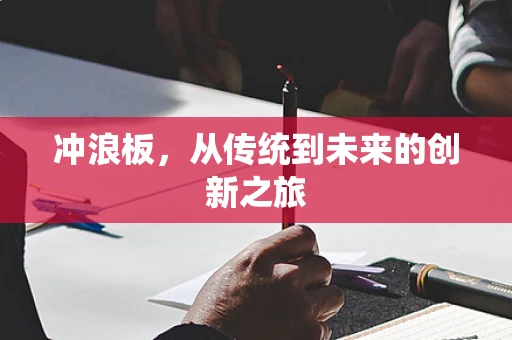 冲浪板，从传统到未来的创新之旅