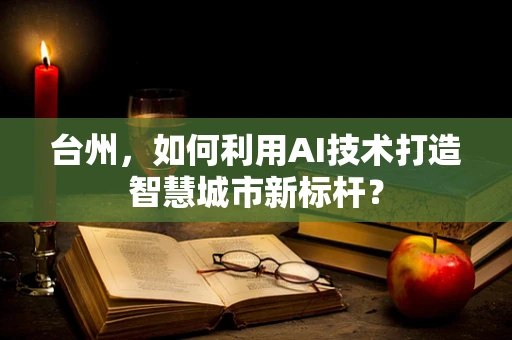 台州，如何利用AI技术打造智慧城市新标杆？