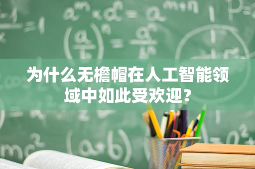 为什么无檐帽在人工智能领域中如此受欢迎？