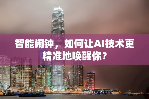 智能闹钟，如何让AI技术更精准地唤醒你？